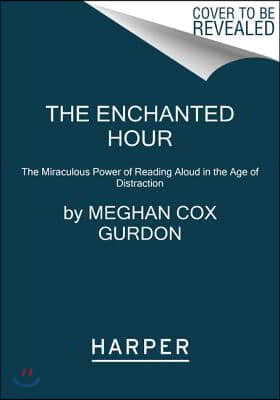 The Enchanted Hour: The Miraculous Power of Reading Aloud in the Age of Distraction