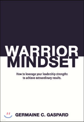 Warrior Mindset: How to Leverage Your Leadership Strengths to Achieve Results