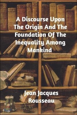 A Discourse Upon The Origin And The Foundation Of The Inequality Among Mankind