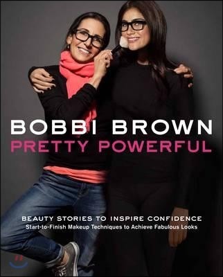 Bobbi Brown: Pretty Powerful: Beauty Stories to Inspire Confidence: Start-To-Finish Makeup Techniques to Achieve Fabulous Looks