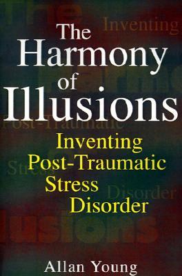 The Harmony of Illusions: Inventing Post-Traumatic Stress Disorder