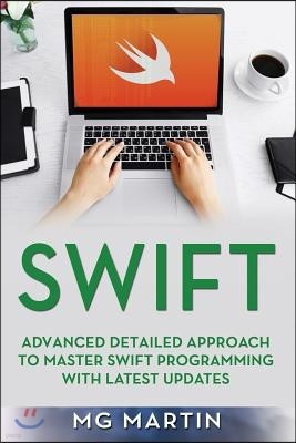 Swift: Advanced Detailed Approach To Master Swift Programming With Latest Updates