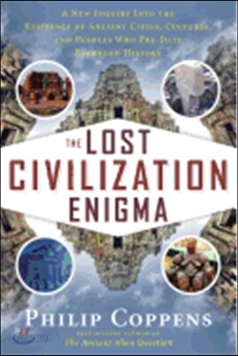 The Lost Civilization Enigma: A New Inquiry Into the Existence of Ancient Cities, Cultures, and Peoples Who Pre-Date Recorded History