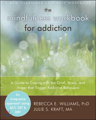 The Mindfulness Workbook for Addiction: A Guide to Coping with the Grief, Stress and Anger That Trigger Addictive Behaviors