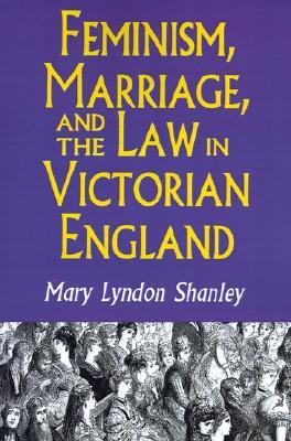 Feminism, Marriage, and the Law in Victorian England, 1850-1895