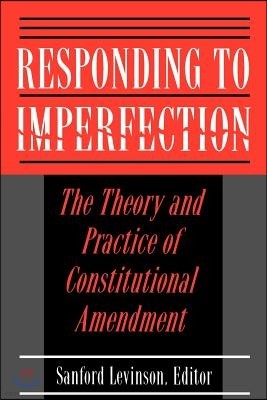 Responding to Imperfection: The Theory and Practice of Constitutional Amendment