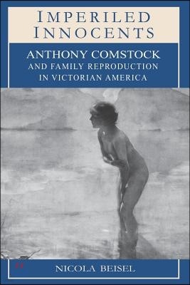 Imperiled Innocents: Anthony Comstock and Family Reproduction in Victorian America