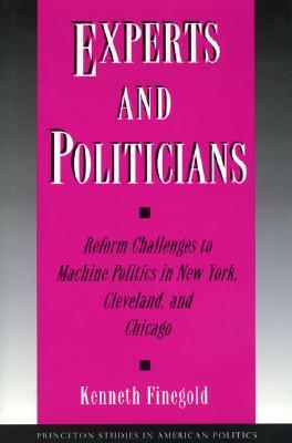 Experts and Politicians: Reform Challenges to Machine Politics in New York, Cleveland, and Chicago