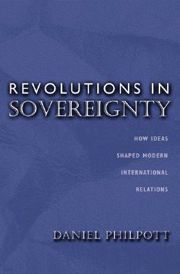 Revolutions in Sovereignty: How Ideas Shaped Modern International Relations