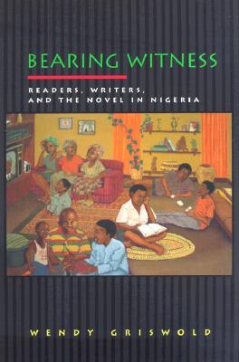 Bearing Witness: Readers, Writers, and the Novel in Nigeria