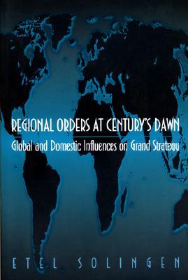 Regional Orders at Century's Dawn: Global and Domestic Influences on Grand Strategy