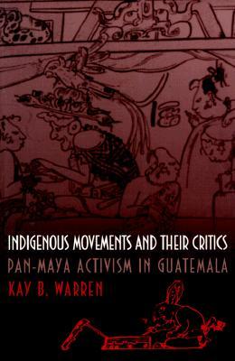 Indigenous Movements and Their Critics: Pan-Maya Activism in Guatemala