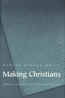 Making Christians: Clement of Alexandria and the Rhetoric of Legitimacy