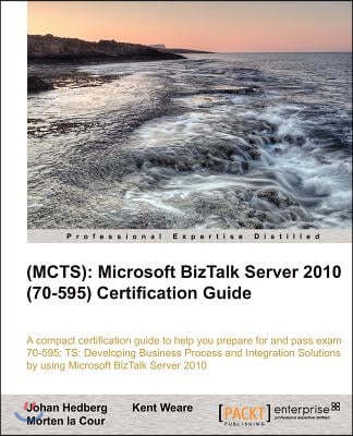 (Mcts): Microsoft BizTalk Server 2010 (70-595) Certification Guide