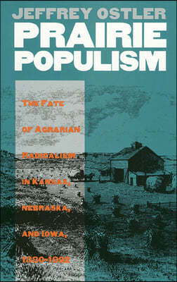 Prairie Populism: The Fate of Agrarian Radicalism in Kansas, Nebraska, and Iowa, 1880-1892