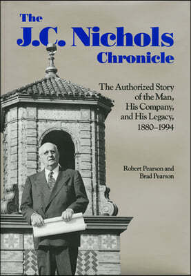 The J.C. Nichols Chronicle: The Authorized Story of the Man, His Company, and His Legacy, 1880-1994