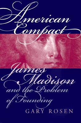 American Compact: James Madison and the Problem of Founding