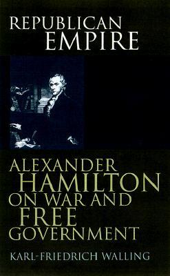 Republican Empire: Alexander Hamilton on War and Free Government