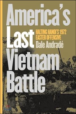 America's Last Vietnam Battle: Halting Hanoi's 1972 Easter Offensive