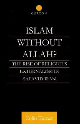 Islam Without Allah?: The Rise of Religious Externalism in Safavid Iran