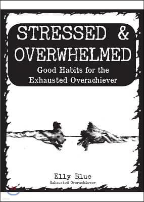 Stressed & Overwhelmed: Good Habits for the Exhausted Overachiever