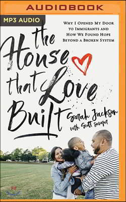 The House That Love Built: Why I Opened My Door to Immigrants and How We Found Hope Beyond a Broken System