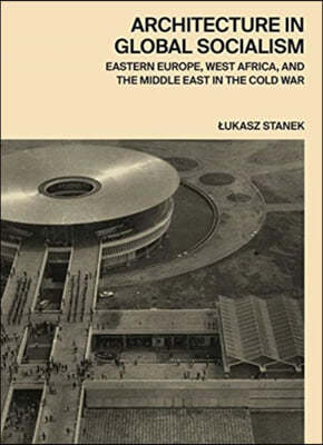 Architecture in Global Socialism: Eastern Europe, West Africa, and the Middle East in the Cold War