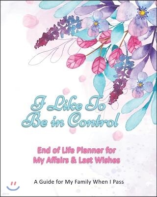 I Like To Be In Control: End of Life Planner for My Affairs & Last Wishes: A Guide for My Family When I Pass