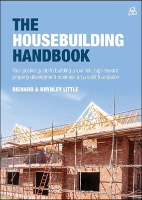 The Housebuilding Handbook: Your Pocket Guide to Building a Low Risk, High Reward Property Development Business on a Solid Foundation