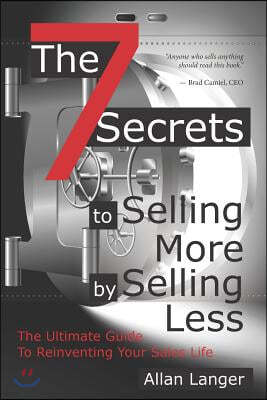 The 7 Secrets to Selling More by Selling Less: .....The Ultimate Guide to Reinventing Your Sales Life