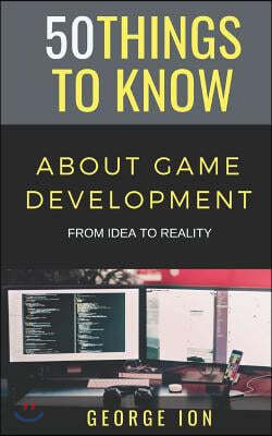 50 Things to Know about Game Development: From Idea to Reality