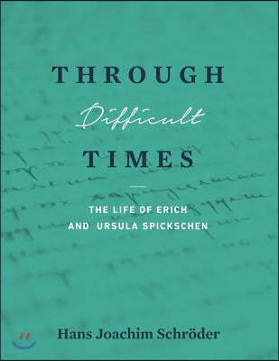 Through Difficult Times: The Life of Erich and Ursula Spickschen