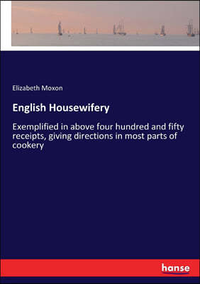 English Housewifery: Exemplified in above four hundred and fifty receipts, giving directions in most parts of cookery