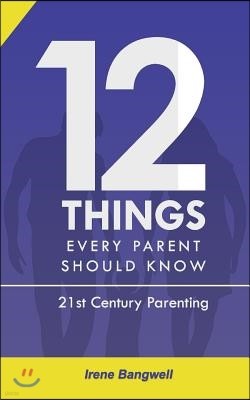 12 Things Every Parent Should Know: The whole nine yards about 21st Century Parenting