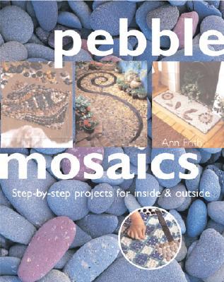 Pebble Mosaics: Step-By-Step Projects for Inside and Out