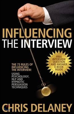 The 73 Rules of Influencing the Interview: Using Psychology, Nlp and Hypnotic Persuasion Techniques