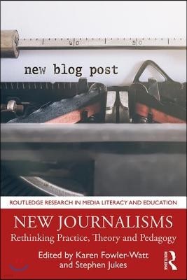 New Journalisms: Rethinking Practice, Theory and Pedagogy