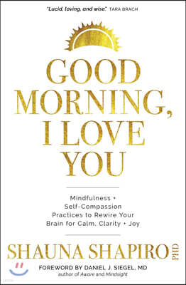 Good Morning, I Love You: Mindfulness and Self-Compassion Practices to Rewire Your Brain for Calm, Clarity, and Joy
