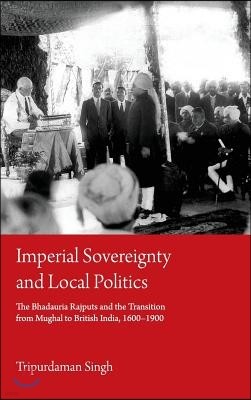Imperial Sovereignty and Local Politics: The Bhadauria Rajputs and the Transition from Mughal to British India, 1600-1900