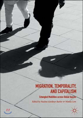 Migration, Temporality, and Capitalism: Entangled Mobilities Across Global Spaces