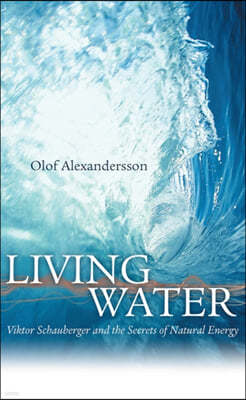 Living Water: Viktor Schauberger and the Secrets of Natural Energy