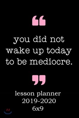 You Did Not Wake Up Today To Be Mediocre: Weekly Lesson Planner - August to July, Set Yearly Goals - Monthly Goals and Weekly Goals. Assess Progress