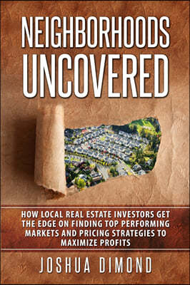 Neighborhoods Uncovered: How local real estate investors get the edge on finding top performing markets and pricing strategies to maximize prof