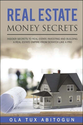 Real Estate Money Secrets: Insider secrets to real estate investing and building a real estate empire from scratch like a PRO.