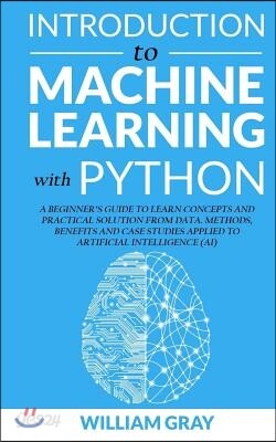Introduction to Machine Learning with Python: A Beginner's Guide To Learn Concepts And Practical Solutions From Data. Methods, Benefits And Case Studi