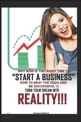 Why Now is the Right Time to Start a Business!: How to Beat the Odds and Be Successful! Turn Your Dreams into Reality!