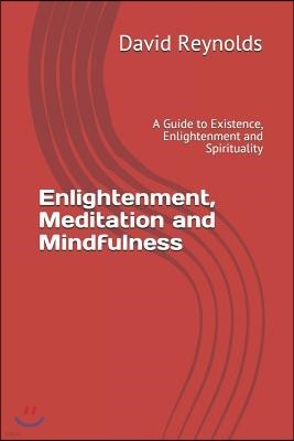 Enlightenment, Meditation and Mindfulness: A Guide to Existence, Enlightenment and Spirituality