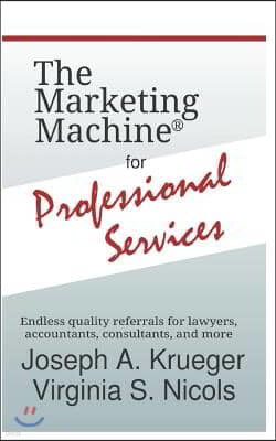 The Marketing Machine(R) for Professional Services: Endless quality referrals for lawyers, accountants, consultants, and more