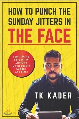 How to Punch the Sunday Jitters in the Face: Start Living a Proactive Life One Unstoppable Sunday at a Time