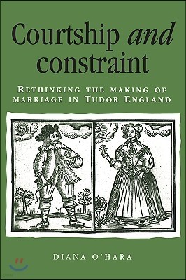 Courtship and Constraint: Rethinking the Making of Marriage in Tudor England